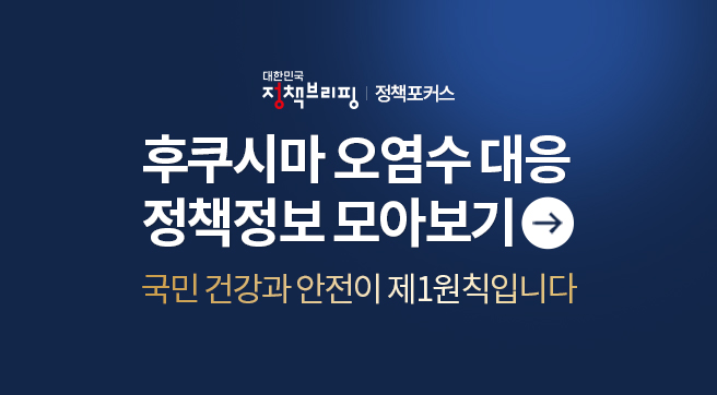 대한민국 정책브리핑 / 정책포커스
후쿠시마 오염수 대응 정책정보 모아보기 →
국민 건강과 안전이 제1원칙입니다