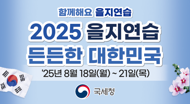 함께해요 을지연습
2025년 을지연습
든든한 대한민국
2025년 8월 18일(월)부터 21일(목)까지
국세청