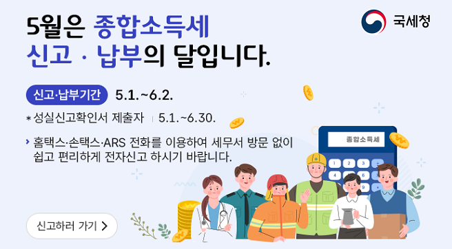 5월은 종합소득세 신고·납부의 달입니다. 
신고·납부기간은 5월 1일부터 6월 2일까지이며, 성실신고확인서 제출자는 5월 1일부터 6월 30일까지입니다.
홈택스·손택스·ARS 전화를 이용하여 세무서 방문 없이 쉽고 편리하게 전자신고 하시기 바랍니다.