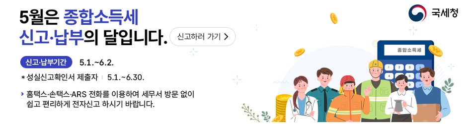 5월은 종합소득세 신고·납부의 달입니다. 
신고·납부기간은 5월 1일부터 6월 2일까지이며, 성실신고확인서 제출자는 5월 1일부터 6월 30일까지입니다.
홈택스·손택스·ARS 전화를 이용하여 세무서 방문 없이 쉽고 편리하게 전자신고 하시기 바랍니다.