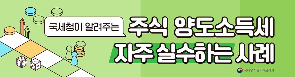 국세청이 알려주는 주식양도소득세 자주 실수하는 사례
국세청 자본거래관리과