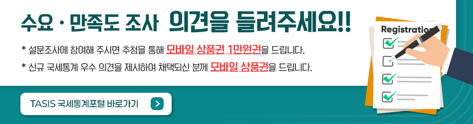 수요·만족도조사 의견을 들려주세요!!
* 설문조사에 참여해 주시면 추첨을 통해 모바일 상품권 1만원권을 드립니다.
* 신규 국세통계 우수 의견을 제시하여 채택되신 분께 모바일 상품권을 드립니다.
TASIS 국세통계포털 바로가기