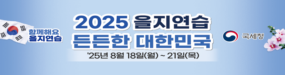 함께해요 을지연습
2025년 을지연습
든든한 대한민국
2025년 8월 18일(월)부터 21일(목)까지
국세청