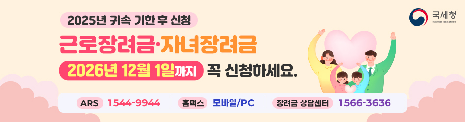 2025년 귀속 기한 후 신청
근로장려금·자녀장려금
2026년 12월 1일까지 꼭 신청하세요.
ARS : 1544-9944
홈택스 : 모바일/PC
장려금 상담센터 1566-3636