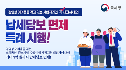 경영상 어려움을 겪고 있는 사업자라면, 꼭 체크하세요
납세담보 면제 특례 시행!
경영상 어려움을 겪는 소상공인, 중소기업, 수출기업 세정지원 대상자에 대해
최대 1억 원까지 납세담보 면제!