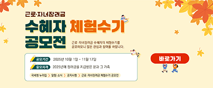 근로·자녀장려금 수혜자 체험수기 공모전
근로·자녀장려금 수혜자의 체험수기를 공모하오니 많은 참여와 관심 부탁드립니다.

공모기간: 2025년 10월 1일부터 11월 17일까지
응모자격: 2025년에 장려금을 지급받은 분과 그 가족
국세청 누리집 → 알림 및 소식 → 공지사항 → 근로자녀장려금 체험수기 공모전

바로가기