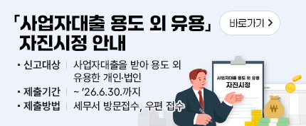 사업자대출 용도 외 유용 자진시정 안내
신고대상 : 사업자대출을 받아 용도 외 유용한 개인.법인
제출기간 : ~ '26.6.30.까지
제출방법 : 세무서 방문접수, 우편 접수