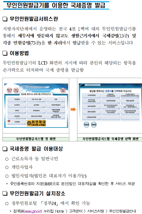 세무서를 방문할 필요 없는<br/>편리한 국세증명 발급<br/>가까운 지방자치단체에서도 국세증명 즉시 발급<br/><br/><br/>국세청 납세자보호담당관<br/><br/><br/><br/><br/>어디서나 민원<br/>세무서 방문없이 가까운 지방자치단체(시군구, 읍면동 주민센터)에서 국세 증명을 즉시 발급 받으세요!<br/>(단, 사실증명은 신청 후 3시간 이내 발급해 드립니다.)<br/>19년 12월2일 이후 신청분부터 가능합니다!<br/>와~ 정말편리하게 바뀌었네요!<br/><br/>자세한 내용 바로가기<br/><br/><br/><br/>□ 즉시 발급 가능한 증명 종류<br/><br/>①납세증명서<br/>②사업자등록증명<br/>③휴업사실증명<br/>④납부내역증명<br/>⑤폐업사실증명<br/>⑥소득금액증명<br/>⑦표준재무제표증명<br/>⑧부가가치세면세사업자수입금액증명<br/>⑨부가가치세과세표준증명<br/>⑩사업자단위과세적용종된사업장증명<br/>⑪연금보험료 등 소득<br/>세무서를 방문할 필요 없는<br/>편리한 국세증명 발급<br/>가까운 지방자치단체에서도 국세증명 즉시 발급<br/><br/><br/>국세청 납세자보호담당관<br/><br/><br/><br/><br/>어디서나 민원<br/>세무서 방문없이 가까운 지방자치단체(시군구, 읍면동 주민센터)에서 국세 증명을 즉시 발급 받으세요!<br/>(단, 사실증명은 신청 후 3시간 이내 발급해 드립니다.)<br/>19년 12월2일 이후 신청분부터 가능합니다!<br/>와~ 정말편리하게 바뀌었네요!<br/><br/>자세한 내용 바로가기<br/><br/><br/><br/>□ 즉시 발급 가능한 증명 종류<br/><br/>①납세증명서<br/>②사업자등록증명<br/>③휴업사실증명<br/>④납부내역증명<br/>⑤폐업사실증명<br/>⑥소득금액증명<br/>⑦표준재무제표증명<br/>⑧부가가치세면세사업자수입금액증명<br/>⑨부가가치세과세표준증명<br/>⑩사업자단위과세적용종된사업장증명<br/>⑪연금보험료 등 소득·세액공제확인서<br/>⑫모범납세자증명<br/>⑬소득확인증명서(개인종합자산관리계좌 가입용)<br/>⑭근로(장려)장려금 수급사실 증명<br/><br/> * 소득확인증명서(청년우대형 주택청약종합저축 가입 및 과세특례 신청용) 및 소관과를 경유해야 하는 증명발급 제외<br/>□ 구비서류<br/> ○ 본 인 : 신분증<br/> ○ 대리인 :① 위임장 ② 위임인의 신분증 등 ③ 위임받은 사람의 신분증<br/><br/><br/><br/>스마트폰으로 국세증명 발급하기<br/><br/><br/> 국세청 손택스란? <br/> ① 스마트폰과 홈택스의 혼용어로, 스마트폰에서 홈택스 서비스를 이용할 수 있도록 구현한 앱을 명칭합니다.<br/> ② 국세증명 발급 신청·열람 등 각종 민원 서비스를 스마트폰을 통해 제공받을 수 있습니다.<br/><br/><br/>1.「국세청 손택스」앱 실행<br/>2. 「민원증명」선택<br/>3. 「즉시발급증명」 신청<br/><br/><br/><br/>4.민원목록에서 증명서 선택<br/>5. 회원가입 및 (인증서)로그인<br/>6. 신청내용 입력<br/><br/><br/><br/><br/><br/><br/> 국세청 손택스 「민원증명」 서비스<br/><br/> 제<br/>공<br/>하는서비스<br/>종 류<br/>서비스 내용 (현재)<br/>즉시발급증명 신청<br/>○ 사업자등록증명 등 국세증명(15종) 발급 신청<br/>사실증명 신청<br/>○ 사실증명(12유형)에 대해 발급 신청<br/> * 사실여부 검토 필요(신청 후 3시간 근무시간 내 처리)<br/>민원신청 결과 조회<br/>○ 모바일에서 처리된 사무가 모두 조회<br/>민원서류발급제한(해지) 신청<br/>○ 타인이 부당 발급받을 가능성을 차단하는 서비스<br/>민원증명 원본확인 (수요처 조회)<br/>○ 발급번호 혹은 바코드로 원본 확인<br/> * 바코드로 확인시 마크애니(MaSmartDetector) 설치 필요<br/>민원실 대기인원 조회<br/>○ 별도 로그인 없이 실시간 대기인원 조회<br/> * 민원이 집중되는 50개 세무서에서만 현황 제공<br/>민원증명 발급예약(방문수령)<br/>○ 민원증명을 예약신청하고 편리한 시간에 방문 수령<br/> * 평일 09:00~21:00, 토요일 09:00~13:00 수령 가능 <br/> (단, 인천공항 납세지원센터는 평일 09:00~18:00까지 가능)<br/>사업자 등록증 조회<br/>○ 사업자 등록증 조회 및 팩스발송<br/>기타증명 신청<br/>○ 거주자증명서 발급신청서<br/>○ 비거주자 등의 국내원천소득에 대한 소득세(법인세) 납세사실증명<br/>○ 임대차 정보제공 요청서 <br/>서면(방문,우편등) 접수현황<br/>○ 방문·우편 등 서면으로 제출한 민원서류 접수내역 확인<br/><br/> 발급(출력) 방법<br/><br/> <br/><br/><br/><br/><br/>무인민원발급기를 이용한 국세증명 발급<br/><br/><br/> 무인민원발급서비스란<br/>지방자치단체에서 운영하는 전국 4천 1백여 대의 무인민원발급기를 통해서 세무서에 방문하지 않고도 생활근거지에서 국세증명(13종) 및 각종 민원증명(73종)을 한 자리에서 발급받을 수 있는 서비스입니다<br/> 이용방법<br/>무인민원발급기의 LCD 화면의 지시에 따라 본인의 해당되는 항목을 손가락으로 터치하여 국세 증명을 발급함<br/><br/><br/><br/><br/><br/><br/>무인민원발급시스템 첫 화면<br/>무인민원발급시스템 국세증명 선택 화면<br/><br/> 국세증명 발급 이용대상<br/> ○ 근로소득자 등 일반국민<br/> ○ 개인사업자<br/> ○ 법인사업자(법인은 대표자가 이용가능)<br/> * 주민등록번호와 지문(指紋)으로 본인(법인 대표자)임을 확인한 후 서비스 제공<br/> 무인민원발급기 설치장소<br/> ○ 정부민원포털 「정부24」에서 확인 가능<br/> * 정부24(www.gov.kr) 누리집 Home 〉고객센터 〉서비스지원 〉무인민원발급안내<br/><br/><br/>국세·지방세 통합민원실<br/><br/><br/> 국세·지방세 통합민원실이란?<br/>지자체(시군구청) 민원업무 사무실 내에 지자체 직원과 세무서 직원이 함께 근무하면서 국세와 지방세 민원업무를 한 장소에서 제공하는 서비스<br/> 주요업무 <br/> ○ 각종신고서 접수, 사업자등록 신청·발급, 국세·지방세 제 증명 발급<br/> * 세부적인 세무 상담과 소관과를 경유해야 하는 증명발급 제외<br/> ○ ‘17년 첫 통합민원실 개장 이후 현재까지 26개소가 운영 중이며 계속 확대해 나가고 있습니다<br/> - ‘20년 상반기 중 9개소 신설 예정 (원주시, 포천시, 부천시, 화성시(동탄), 횡성군, 천안시(서북구), 예산군, 부안군, 산청군)<br/><통합민원실 설치된 주민센터><br/> <br/>번호<br/>관할세무서<br/>시도<br/>설치 지자체<br/>번호<br/>관할세무서<br/>시도<br/>설치 지자체<br/>1<br/>영월<br/>강원<br/>정선군청<br/>14<br/>영주<br/>경북<br/>봉화군청<br/>2<br/>화성<br/>경기<br/>화성시청<br/>15<br/>남대구<br/>대구<br/>달성군청<br/>3<br/>의정부<br/>경기<br/>양주시청<br/>16<br/>금정<br/>부산<br/>기장군청<br/>4<br/>남양주<br/>경기<br/>남양주시청<br/>17<br/>부산진<br/>부산<br/>부산진구청<br/>5<br/>양산<br/>경남<br/>양산시청<br/>18<br/>울산<br/>울산<br/>울주군청<br/>6<br/>마산<br/>경남<br/>창녕군청<br/>19<br/>서광주<br/>전남<br/>영광군청<br/>7<br/>김해<br/>경남<br/>김해시청<br/>20<br/>목포<br/>전남<br/>무안군청<br/>8<br/>통영<br/>경남<br/>고성군청<br/>21<br/>순천<br/>전남<br/>구례군청<br/>9<br/>서대구<br/>경북<br/>고령군청<br/>22<br/>남원<br/>전북<br/>장수군청<br/>10<br/>상주<br/>경북<br/>문경시청<br/>23<br/>논산<br/>충남<br/>부여군청<br/>11<br/>영주<br/>경북<br/>예천군청<br/>24<br/>동청주<br/>충북<br/>증평군청<br/>12<br/>안동<br/>경북<br/>군위군청<br/>25<br/>동청주<br/>충북<br/>괴산군청<br/>13<br/>안동<br/>경북<br/>의성군<br/>26<br/>청주<br/>충북<br/>진천군청<br/><br/><br/><br/><br/>인터넷 및 우체국을 이용한 국세증명 발급<br/><br/><br/> 국세청 홈택스 증명발급<br/> ○ 민원인이 인터넷 홈택스(www.hometax.go.kr)에서 회원가입 후 공인인증서로 로그인하여 국세증명 신청 및 발급<br/> - 각 증명에 따라 아이디 또는 공인인증서 로그인만으로 발급 가능<br/> * (회원가입 없이 공인인증서 로그인만으로 발급 가능한 증명) 국세증명 9종(②~⑥, ⑨, ⑩, ⑫, ⑬), 사실증명 12종(⑴~⑿)<br/> * (공인인증서 필요없이 아이디 로그인만으로 발급 가능한 증명) 국세증명 5종(①~④, ⑬)<br/> ○ (민원증명 이용절차)<br/> <br/> 정부24 국세증명 발급<br/> ○ 「정부24」는 행정안전부에서 운영하는 정부기관의 각종 민원증명을 온라인으로 제공하는 누리집<br/> ○ 민원인이 인터넷 정부24(www.gov.kr)에서 회원가입 후 공인인증서로 로그인하여 국세증명 신청 및 발급<br/> * (발급 가능한 증명) 국세증명 14종(⑩은 제외) 및 사실증명 2종(⑴,⑵만 가능)<br/> 민원우편제<br/> ○ 민원인이 온라인이 아닌 우체국에서 ‘민원우편’을 이용하여 국세증명을 자택 등 원하는 곳에서 우편으로 받아볼 수 있는 서비스<br/> ○ (이용방법)<br/> <br/>「민원우편제」를 통한 국세증명 발급 방법<br/><br/><br/><br/> <br/><br/><br/><br/><br/>익일 특급발송<br/><br/><br/><br/><br/><br/>접수<br/>접수 우체국<br/><br/>민원발급<br/>기관배달 우체국<br/><br/>익일 특급발송<br/><br/>민원인<br/><br/><br/><br/>세무서<br/><br/><br/><br/><br/>배달 우체국<br/>접수 우체국<br/>익일 특급배달<br/><br/><br/>회송접수<br/><br/><br/><br/><br/><br/>국세증명을 발급받는 다양한 방법<br/><br/><br/><br/>국세증명<br/>온라인<br/>발급<br/>시간<br/>발급 창구<br/>방문<br/>홈택스<br/>모바일<br/>무인<br/>민원<br/>정부<br/>24<br/>민원<br/>우편<br/>어디<br/>서나<br/>①사업자등록증명<br/>②휴업사실증명<br/>③폐업사실증명<br/>연중무휴<br/>24시간<br/>○<br/>○<br/>○<br/>○<br/>○<br/>○<br/>○<br/>④납세증명서<br/>⑤납부내역증명<br/>⑥소득금액증명<br/>⑦부가가치세과세표준증명<br/>⑧부가가치세면세사업자수입금액증명<br/>⑨소득확인증명서(개인종합자산관리계좌가입용)<br/>연중무휴<br/>08:00~<br/>22:00<br/>⑩소득확인