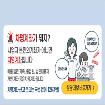 차명계좌가 뭐지? 사업자 본인의 계좌가 아니면 차명계좌입니다. 예를들면 가족, 종업원, 법인대표자 개인 계좌 등은 차명계좌입니다. 차명계좌 신고 문의는 국번 없이 126(4번)