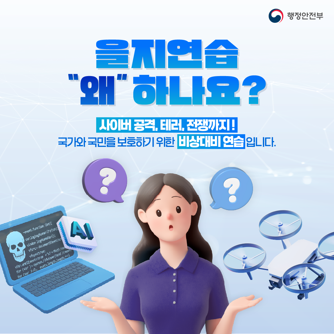 을지연습 &quot;왜&quot;하나요?
사이버 공격, 테러, 전쟁까지!
국가와 국민을 보호하기 위한 비상대비 연습입니다.